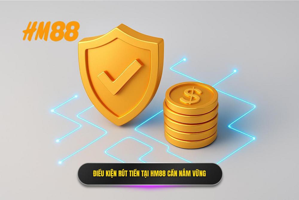 2.Điều Kiện Rút Tiền Hm88 Mà Người Chơi Cần Nắm Vững